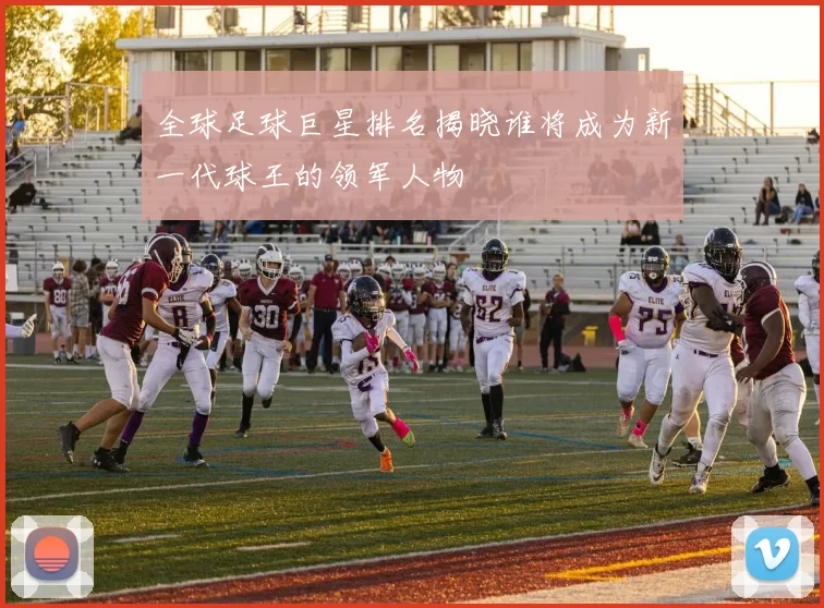 全球足球巨星排名揭晓谁将成为新一代球王的领军人物