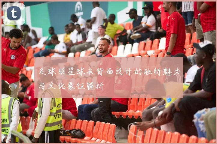 足球明星球衣背面设计的独特魅力与文化象征解析