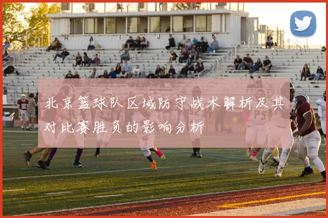 北京篮球队区域防守战术解析及其对比赛胜负的影响分析