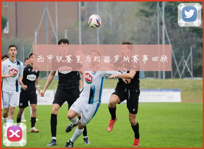 西甲联赛皇马对赫罗纳赛事回顾