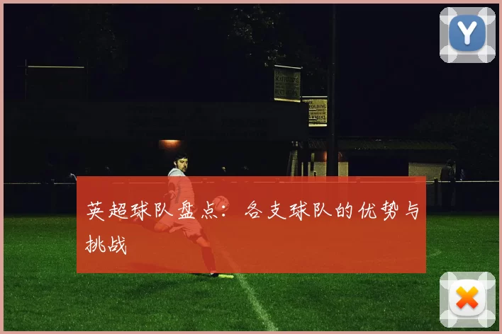 英超球队盘点：各支球队的优势与挑战