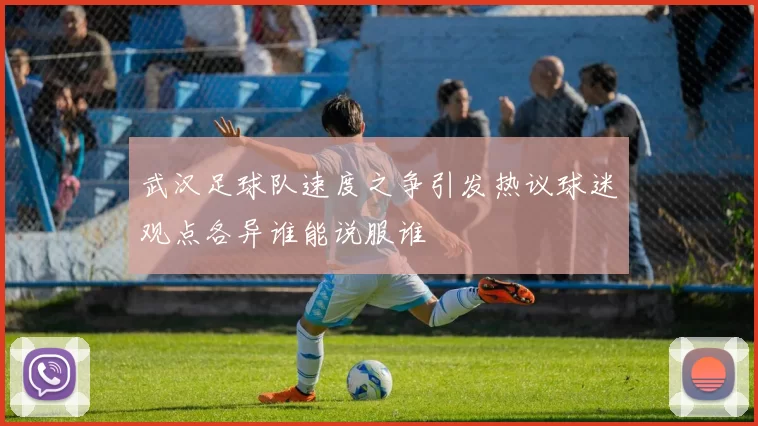 武汉足球队速度之争引发热议球迷观点各异谁能说服谁