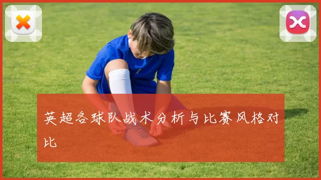 英超各球队战术分析与比赛风格对比