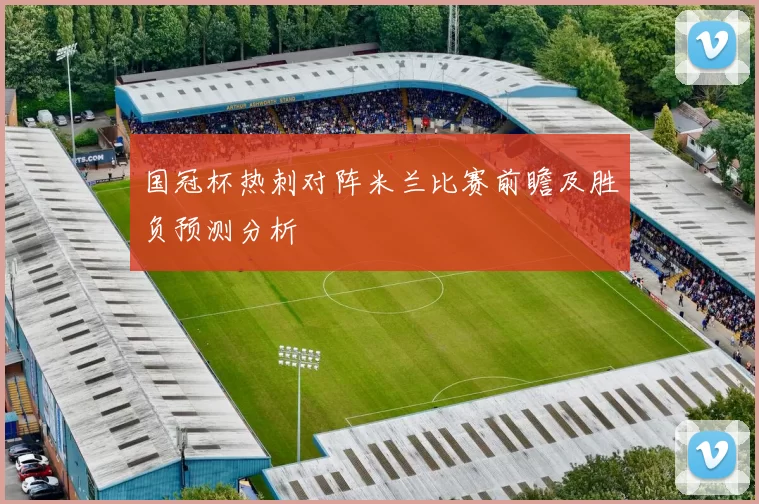 国冠杯热刺对阵米兰比赛前瞻及胜负预测分析