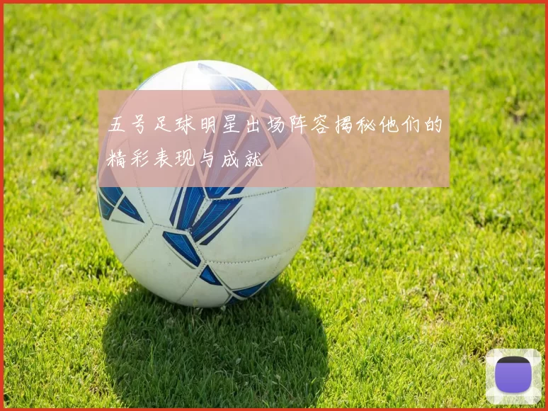 五号足球明星出场阵容揭秘他们的精彩表现与成就