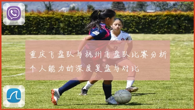 重庆飞盘队与杭州飞盘队比赛分析个人能力的深度复盘与对比