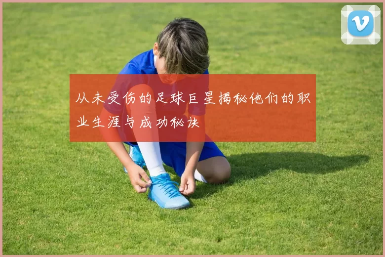 从未受伤的足球巨星揭秘他们的职业生涯与成功秘诀