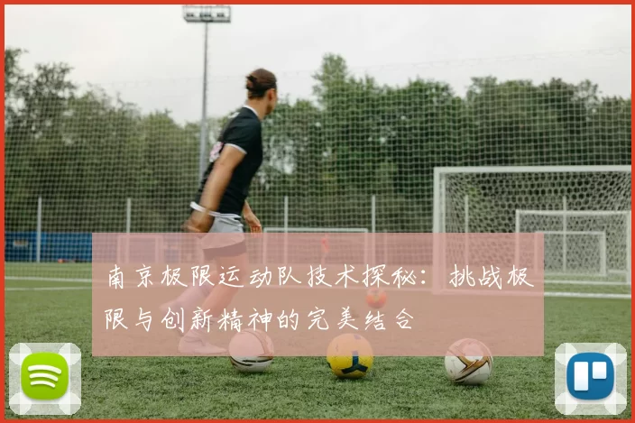 南京极限运动队技术探秘：挑战极限与创新精神的完美结合