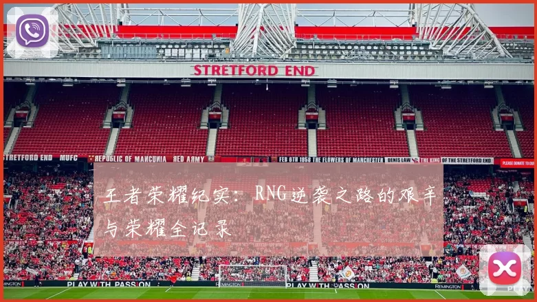 王者荣耀纪实：RNG逆袭之路的艰辛与荣耀全记录