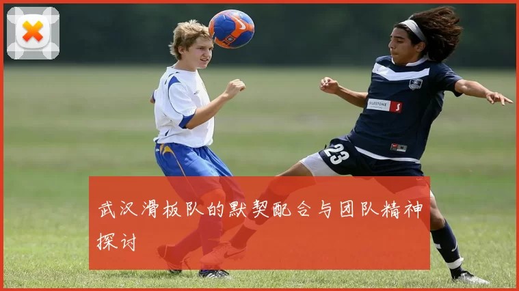 武汉滑板队的默契配合与团队精神探讨
