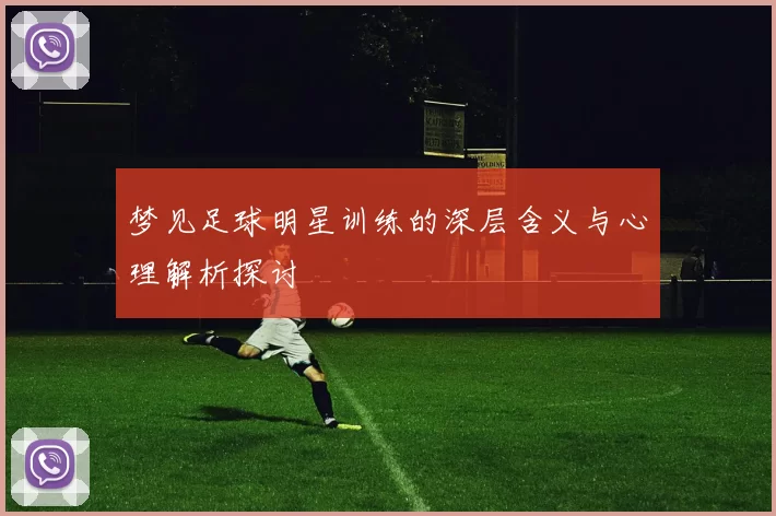 梦见足球明星训练的深层含义与心理解析探讨
