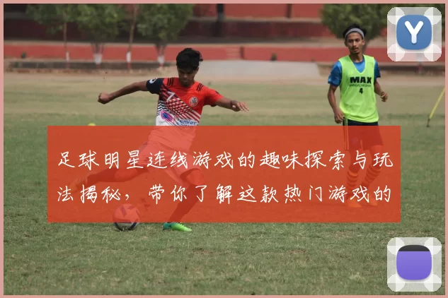 足球明星连线游戏的趣味探索与玩法揭秘，带你了解这款热门游戏的魅力所在