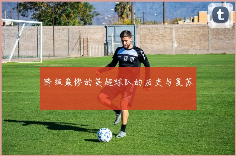 降级最惨的英超球队的历史与复苏