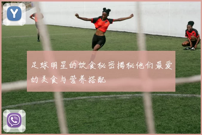 足球明星的饮食秘密揭秘他们最爱的美食与营养搭配