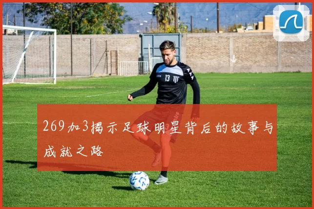 269加3揭示足球明星背后的故事与成就之路