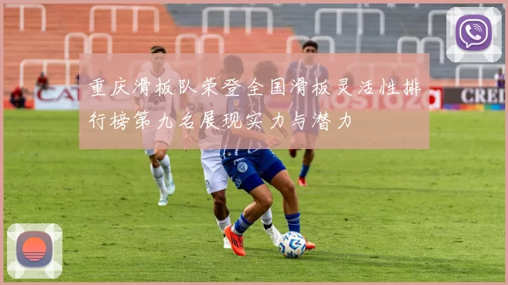 重庆滑板队荣登全国滑板灵活性排行榜第九名展现实力与潜力