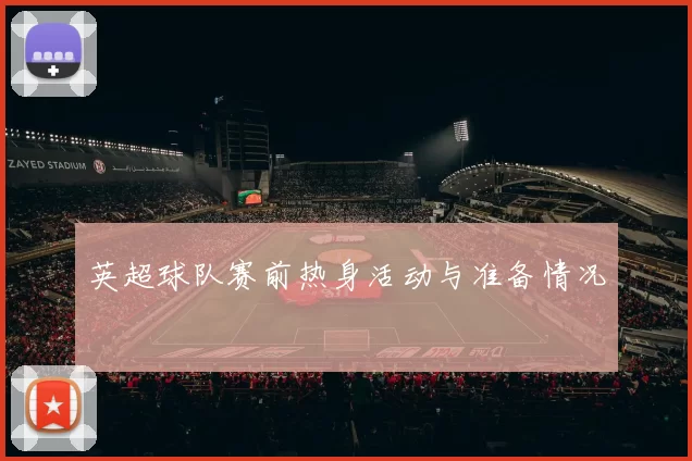 英超球队赛前热身活动与准备情况