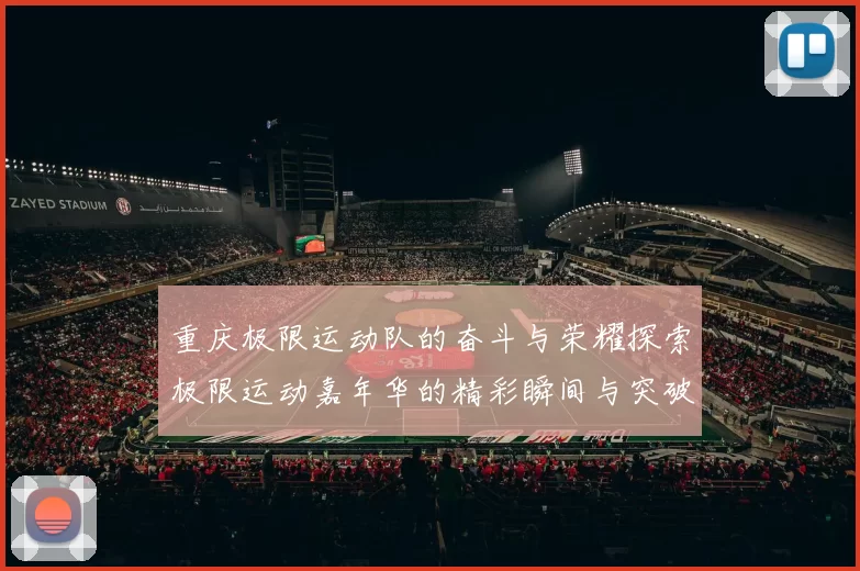 重庆极限运动队的奋斗与荣耀探索极限运动嘉年华的精彩瞬间与突破历程