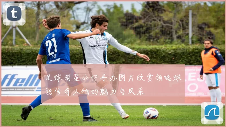 足球明星公仔手办图片欣赏领略球场传奇人物的魅力与风采