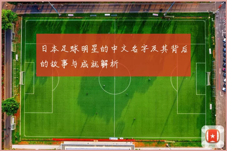 日本足球明星的中文名字及其背后的故事与成就解析