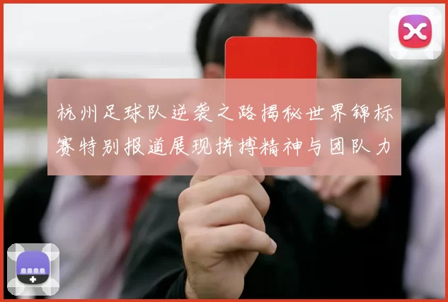 杭州足球队逆袭之路揭秘世界锦标赛特别报道展现拼搏精神与团队力量