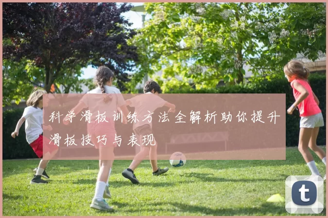 科学滑板训练方法全解析助你提升滑板技巧与表现