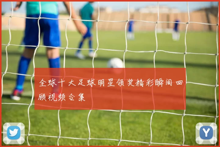 全球十大足球明星领奖精彩瞬间回顾视频合集