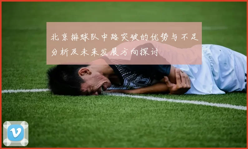 北京排球队中路突破的优势与不足分析及未来发展方向探讨