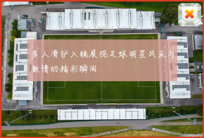 多人滑铲入镜展现足球明星风采与激情的精彩瞬间