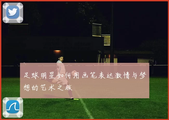 足球明星如何用画笔表达激情与梦想的艺术之旅