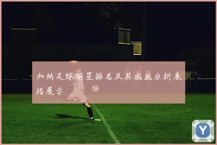 加纳足球明星排名及其成就分析表格展示