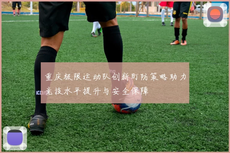 重庆极限运动队创新盯防策略助力竞技水平提升与安全保障