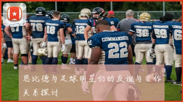 恩比德与足球明星们的友谊与合作关系探讨