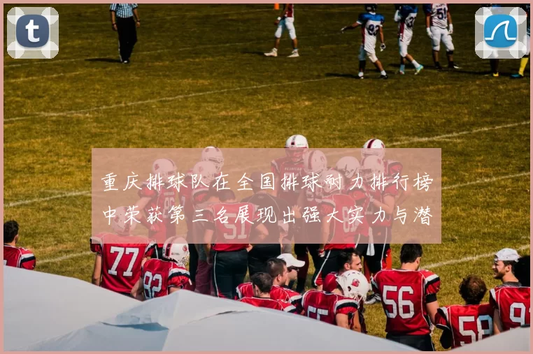 重庆排球队在全国排球耐力排行榜中荣获第三名展现出强大实力与潜力