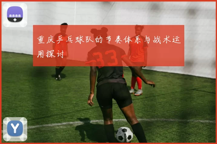 重庆乒乓球队的节奏体系与战术运用探讨
