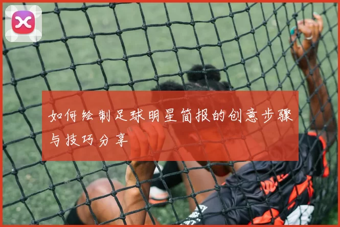 如何绘制足球明星简报的创意步骤与技巧分享