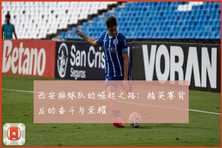 西安排球队的崛起之路：精英赛背后的奋斗与荣耀
