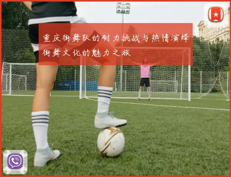 重庆街舞队的耐力挑战与热情演绎街舞文化的魅力之旅