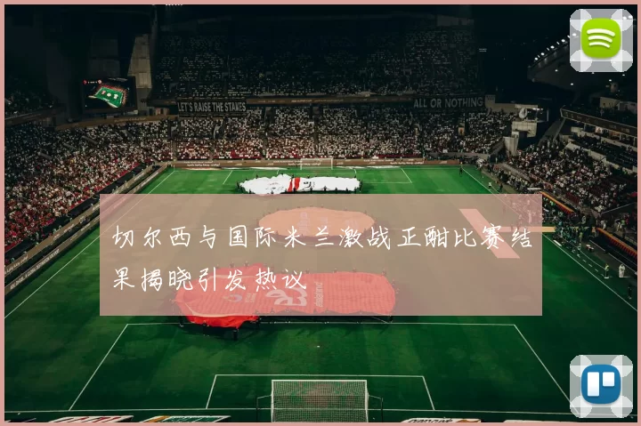 切尔西与国际米兰激战正酣比赛结果揭晓引发热议