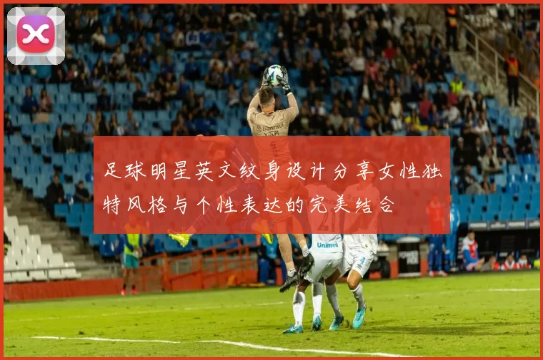 足球明星英文纹身设计分享女性独特风格与个性表达的完美结合