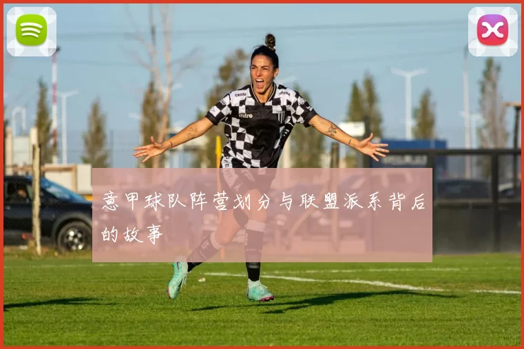 意甲球队阵营划分与联盟派系背后的故事