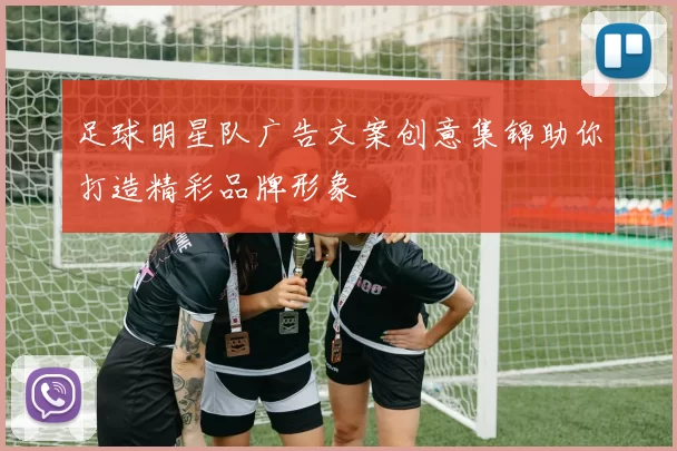 足球明星队广告文案创意集锦助你打造精彩品牌形象