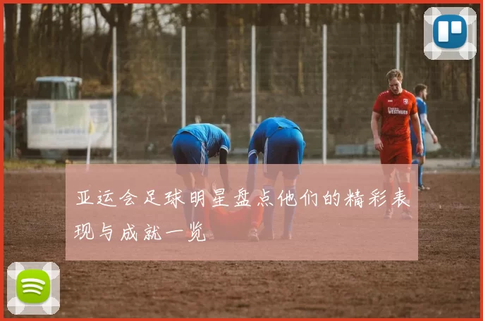 亚运会足球明星盘点他们的精彩表现与成就一览