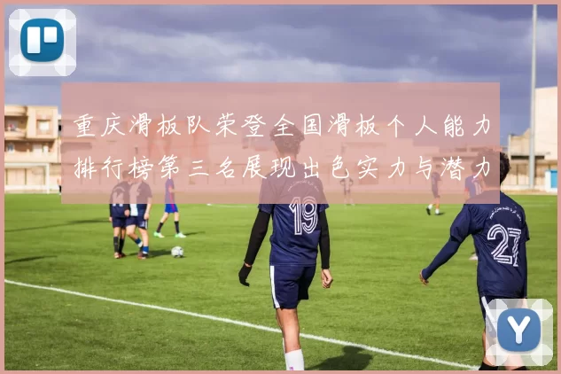 重庆滑板队荣登全国滑板个人能力排行榜第三名展现出色实力与潜力