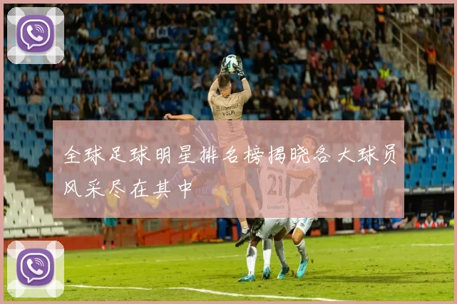 全球足球明星排名榜揭晓各大球员风采尽在其中