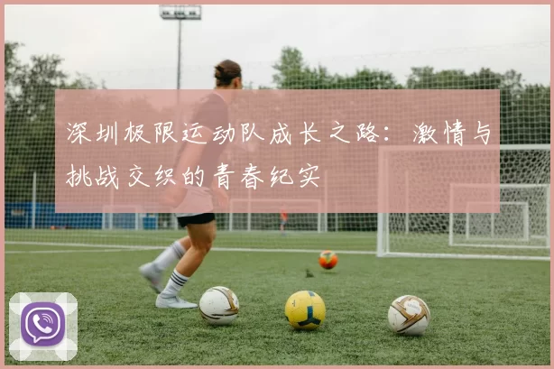 深圳极限运动队成长之路：激情与挑战交织的青春纪实