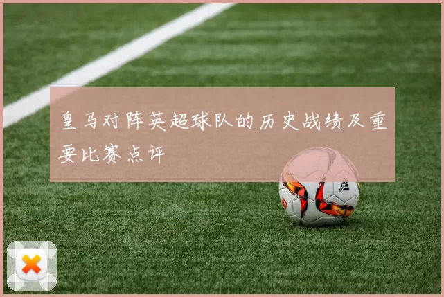 皇马对阵英超球队的历史战绩及重要比赛点评