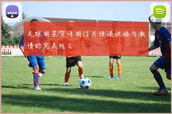 足球明星贺语明信片传递祝福与激情的完美结合
