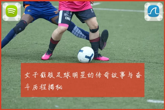 女子截肢足球明星的传奇故事与奋斗历程揭秘