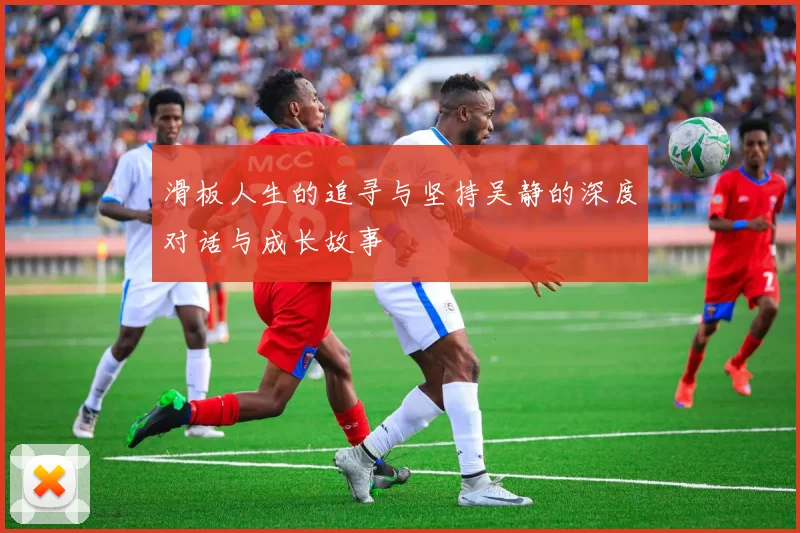 滑板人生的追寻与坚持吴静的深度对话与成长故事